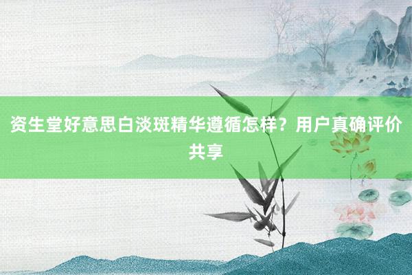 资生堂好意思白淡斑精华遵循怎样？用户真确评价共享